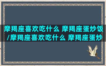 摩羯座喜欢吃什么 摩羯座蛋炒饭/摩羯座喜欢吃什么 摩羯座蛋炒饭-我的网站